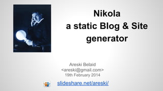 Nikola
a static Blog & Site
generator
Areski Belaid
<areski@gmail.com>
19th February 2014

slideshare.net/areski/

 