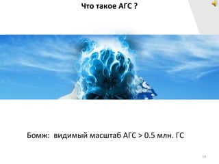 Что такое АГС ?




                  АГС




Бомж: видимый масштаб АГС > 0.5 млн. ГС

                                          14
 