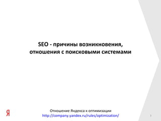 SEO - причины возникновения,
отношения с поисковыми системами




         Отношение Яндекса к оптимизации
    http://company.yandex.ru/rules/optimization/   3
 