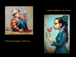 “ Полет над мечтите ” 30/30 см.
„ Сладко изкушение “ 60 / 40 см.
 