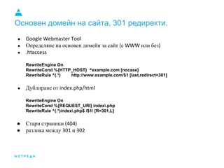 Основен домейн на сайта, 301 редиректи.
● Google Webmaster Tool
● Определяне на основен домейн за сайт (с WWW или без)
● ....