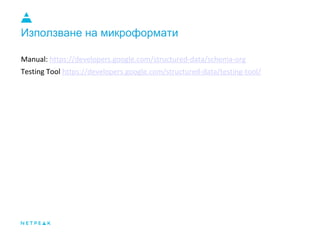 Използване на микроформати
Manual: https://developers.google.com/structured-data/schema-org
Testing Tool https://developers.google.com/structured-data/testing-tool/
 