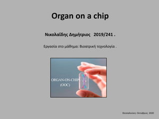 Organ on a chip
Νικολαΐδης Δημήτριος 2019/241 .
Εργασία στο μάθημα: Βιοατρική τεχνολογία .
Θεσσαλονίκη- Οκτώβριος 2020
 