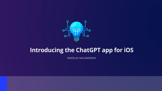 Introducing the ChatGPT app for iOS
NIKOLAI KALININSKII
 