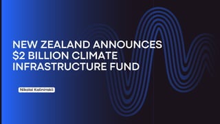 NEW ZEALAND ANNOUNCES
$2 BILLION CLIMATE
INFRASTRUCTURE FUND
Nikolai Kalininskii
 