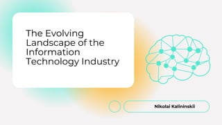 Nikolai Kalininskii
The Evolving
Landscape of the
Information
Technology Industry
 