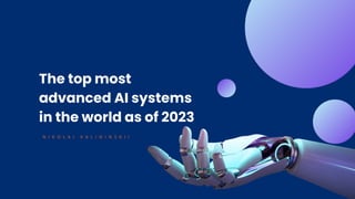 The top most
advanced AI systems
in the world as of 2023
N I K O L A I K A L I N I N S K I I
 
