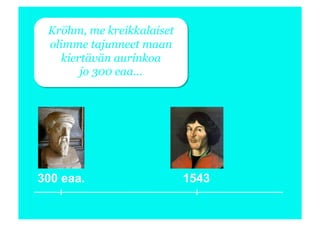 Kröhm, me kreikkalaiset
 olimme tajunneet maan
    kiertävän aurinkoa
        jo 300 eaa…




300 eaa.                   1543
 