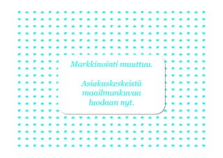 Markkinointi muuttuu.

  Asiakaskeskeistä
  maailmankuvaa
    luodaan nyt.
 