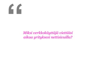 “
Miksi verkkokäyttäjä viettäisi
aikaa yrityksesi nettisivuilla?
 