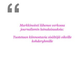 “   Markkinointi lähenee verkossa
    journalismin lainalaisuuksia:

Tuotetaan kiinnostavia sisältöjä oikeille
            kohderyhmille
 