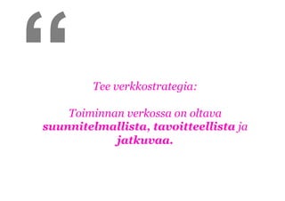 “        Tee verkkostrategia:

    Toiminnan verkossa on oltava
suunnitelmallista, tavoitteellista ja
            jatkuvaa.
 