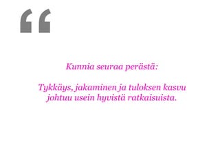 “     Kunnia seuraa perästä:

Tykkäys, jakaminen ja tuloksen kasvu
  johtuu usein hyvistä ratkaisuista.
 