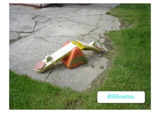 Rikkoutuu.
 