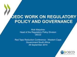 OEDC WORK ON REGULATORY 
POLICY AND GOVERNANCE 
Nick Malyshev 
Head of the Regulatory Policy Division 
OECD 
Red Tape Reduction Conference - Western Cape 
Government South Africa 
29 September 2014 
 