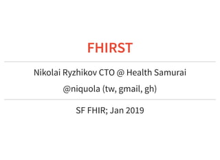 1/16/2019 fhir meetup
https://niquola.github.io/sﬀhir-2019-slides/?print-pdf#/ 1/33
FHIRSTFHIRST
Nikolai Ryzhikov CTO @ Health Samurai
@niquola (tw, gmail, gh)
SF FHIR; Jan 2019
 