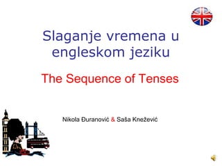 Slaganje vremena u
 engleskom jeziku
The Sequence of Tenses


   Nikola Đuranović & Saša Knežević
 