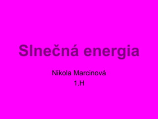 Slnečná energia
    Nikola Marcinová
           1.H
 