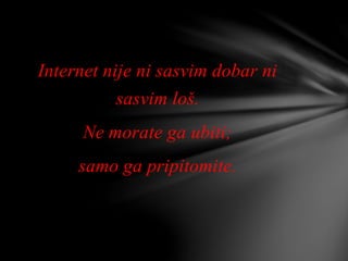 Internet nije ni sasvim dobar ni
sasvim loš.
Ne morate ga ubiti;
samo ga pripitomite.
 