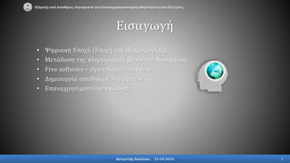Εισαγωγή
• Ψηφιακή Εποχή (Εποχή της Πληροφορίας)
• Μετάδοση της πληροφορίας μέσω του διαδικτύου
• Free software – Open Source software
• Δημιουργία αποθηκών λογισμικού
• Επαναχρησιμοποίηση κώδικα
Εξόρυξη από Αποθήκες Λογισμικού για Επαναχρησιμοποίηση Οδηγούμενη από Ελέγχους
Κατιρτζής Νικόλαος 15-10-2014 3
 