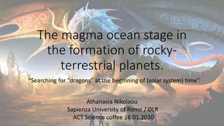 The magma ocean stage in
the formation of rocky-
terrestrial planets.
“Searching for “dragons” at the beginning of (solar ...