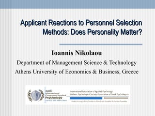 Applicant Reactions to Personnel Selection Methods: Does Personality Matter? Ioannis Nikolaou Department of Management Science & Technology Athens University of Economics & Business, Greece 