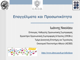 Επαγγέλματα και Προσωπικότητα Ιωάννης Νικολάου Επίκουρος  Καθηγητής ΟργανωσιακήςΣυμπεριφοράς Εργαστήριο Οργανωσιακής Συμπεριφοράς & Ηγεσίας (CROB-L) Τμήμα Διοικητικής Επιστήμης και Τεχνολογίας Οικονομικό Πανεπιστήμιο Αθηνών (ΑΣΟΕΕ) http://www.dmst.aueb.gr/nikolaou 