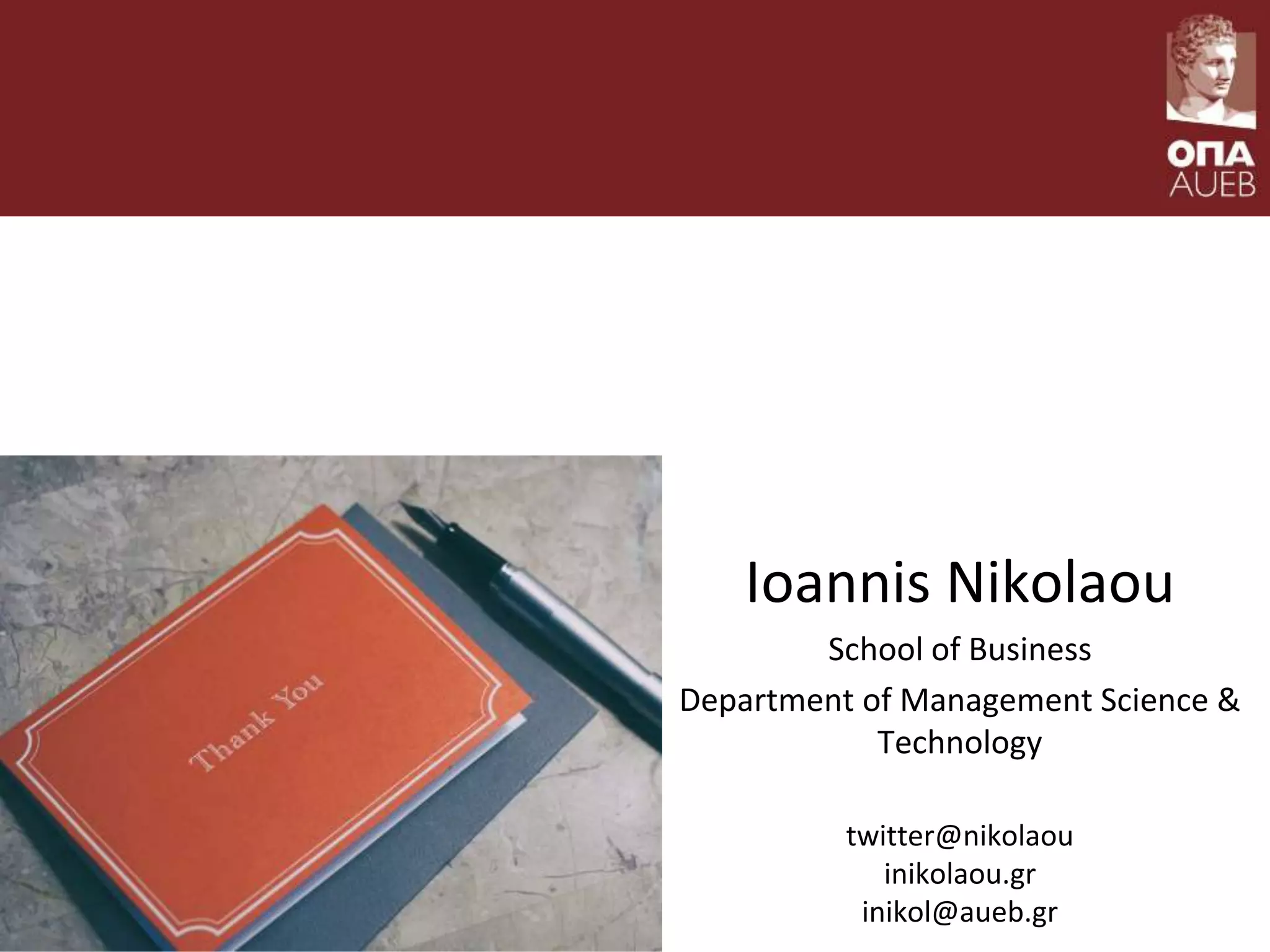 Ioannis Nikolaou
School of Business
Department of Management Science &
Technology
twitter@nikolaou
inikolaou.gr
inikol@aueb.gr
 