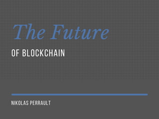 NIKOLAS PERRAULT
The Future
OF BLOCKCHAIN
 