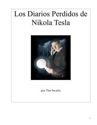 Los Diarios Perdidos de
     Nikola Tesla




        por Tim Swartz




                          1
 