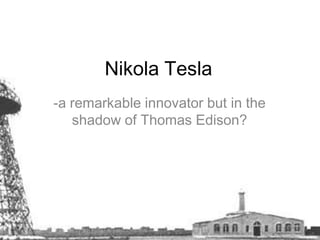 Nikola Tesla  -a remarkable innovator but in the shadow of Thomas Edison?  