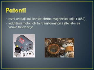 • razni uređaji koji koriste obrtno magnetsko polje (1882)
• induktivni motor, obrtni transformatori i altenator za
visoke frekvencije
 