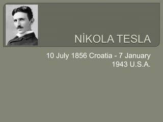 10 July 1856 Croatia - 7 January
1943 U.S.A.

 
