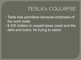  Tesla

was penniless because emphasis of
the work trade
 $ 935 dollars in unpaid taxes owed ​and the
debt and loans, he trying to stand.

 