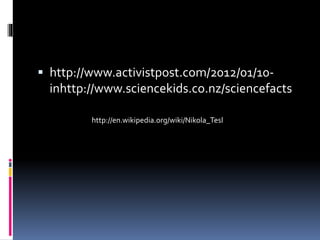  http://www.activistpost.com/2012/01/10- 
inhttp://www.sciencekids.co.nz/sciencefacts 
http://en.wikipedia.org/wiki/Nikola_Tesl 
