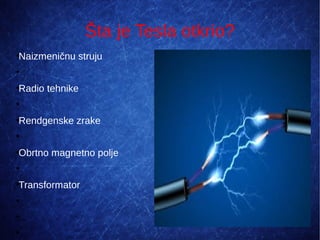 Šta je Tesla otkrio?
●
Naizmeničnu struju
●
●
Radio tehnike
●
●
Rendgenske zrake
●
●
Obrtno magnetno polje
●
●
Transformator
●
●
...
●
 