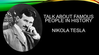 TALK ABOUT FAMOUS
PEOPLE IN HISTORY
NIKOLA TESLA
 
