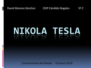David Moreno Sánchez           CEIP Cándido Nogales             5º C Nikola tesla Conocimiento del Medio     Octubre 2010 