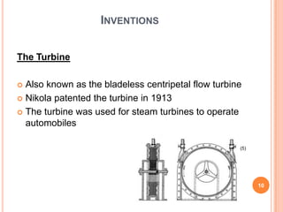 InventionsThe TurbineAlso known as the bladeless centripetal flow turbineNikola patented the turbine in 1913The turbine was used for steam turbines to operate automobiles(5)10