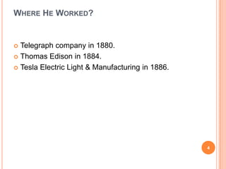 Where He Worked?Telegraph company in 1880. Thomas Edison in 1884. Tesla Electric Light & Manufacturingin 1886.4