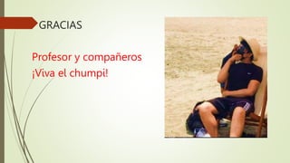 GRACIAS
Profesor y compañeros
¡Viva el chumpi!
 
