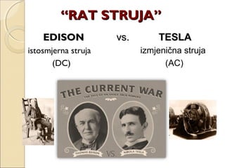 ““RAT STRUJA”RAT STRUJA”
EDISONEDISON vs.vs. TESLATESLA
istosmjerna struja izmjenična struja
(DC) (AC)
 