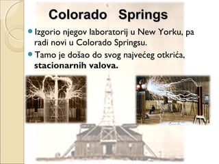 Izgorio njegov laboratorij u New Yorku, pa
radi novi u Colorado Springsu.
Tamo je došao do svog najvećeg otkrića,
stacionarnih valova.
Colorado SpringsColorado Springs
 