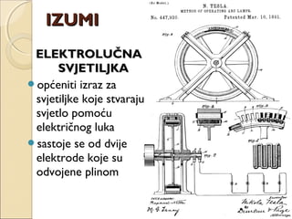 ELEKTROLUČNAELEKTROLUČNA
SVJETILJKASVJETILJKA
općeniti izraz za
svjetiljke koje stvaraju
svjetlo pomoću
električnog luka
sastoje se od dvije
elektrode koje su
odvojene plinom
IZUMIIZUMI
 