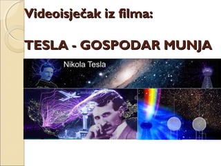 Videoisječak iz filma:Videoisječak iz filma:
TESLA - GOSPODAR MUNJATESLA - GOSPODAR MUNJA
 