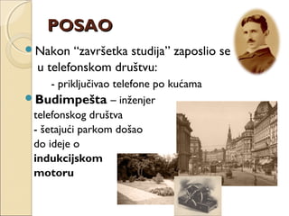 POSAOPOSAO
Nakon “završetka studija” zaposlio se
u telefonskom društvu:
- priključivao telefone po kućama
Budimpešta – inženjer
telefonskog društva
- šetajući parkom došao
do ideje o
indukcijskom
motoru
 
