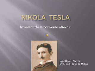 NIKOLA  TESLA Inventor de la corriente alterna Noel Giraco García 6º  A  CEIP Tirso de Molina 