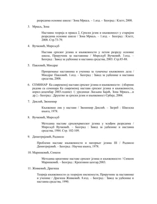 разредима основне школе / Зона Мркаљ. – 1.изд. - Београд : Клетт, 2008.
3. Мркаљ, Зона
Наставна теорија и пракса 2, Српски језик и књижевност у старијим
разредима основне школе / Зона Мркаљ. – 1.изд. - Београд : Клетт,
2008. Стр.73-79.
4. Вучковић, Мирољуб
Настава српског језика и књижевности у петом разреду основне
школе, Приручник за наставнике / Мирољуб Вучковић. 3.изд. –
Београд : Завод за уџбенике и наставна средства, 2003. Стр.85-88.
5. Павловић, Миодраг
Припремање наставника и ученика за тумачење књижевних дела /
Миодраг Павловић. 1.изд. – Београд : Завод за уџбенике и наставна
средства, 2008.
6. СЕМИНАР Ка савременој настави српског језика и књижевности : (зборник
радова са семинара Ка савременој настави српског језика и књижевности,
април-децембар 2003.године) /{ уредници Љиљана Бајић, Зона Мркаљ....и
др.}.- Београд : Друштво за српски језик и књижевност Србије, 2004.
7. Диклић, Звонимир
Књижевни лик у настави / Звонимир Диклић. – Загреб : Школска
књига, 1978.
8. Вучковић, Мирољуб
Методика наставе српскохрватског језика у млађим разредима /
Мирољуб Вучковић. – Београд : Завод за уџбенике и наставна
средства, 1984. Стр. 102-109.
9. Димитријевић, Радмило
Проблеми наставе књижевности и матерњег језика III / Радмило
Димитријевић. – Београд : Научна књига, 1978.
10. Маринковић, Симеон
Методика креативне наставе српског језика и књижевности / Симеон
Маринковић. – Београд : Креативни центар,2003.
11. Живковић, Драгиша
Теорија књижевности са теоријом писмености, Приручник за наставнике
и ученике / Драгиша Живковић. 8.изд. – Београд : Завод за уџбенике и
наставна средства, 1990.
 