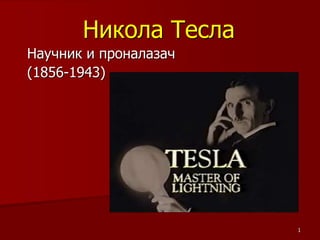 1
Никола Тесла
Научник и проналазач
(1856-1943)
 