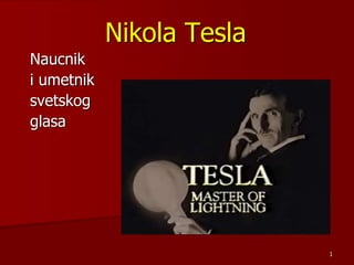 1
Nikola Tesla
Naucnik
i umetnik
svetskog
glasa
 
